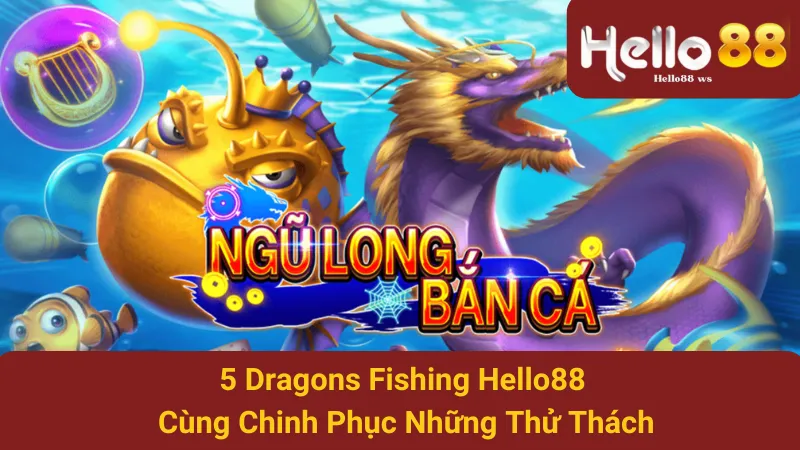 5 Dragons Fishing Hello88 - Cùng Chinh Phục Những Thử Thách 1 5 Dragons Fishing Hello88 - Cùng Chinh Phục Những Thử Thách