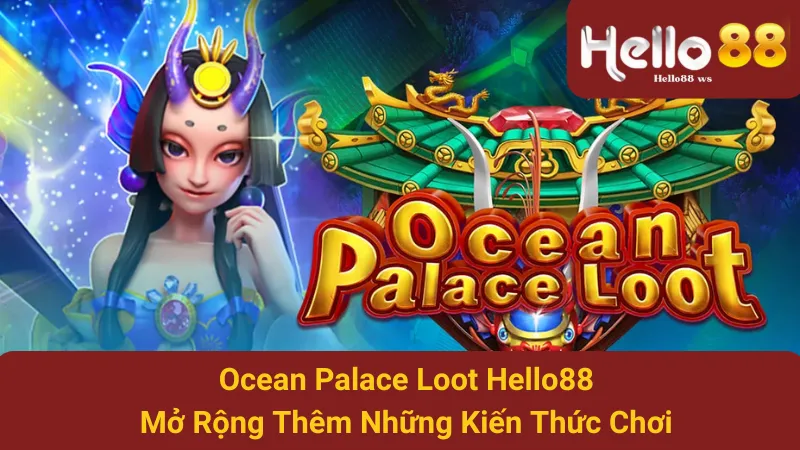 Ocean Palace Loot Hello88: Mở Rộng Thêm Những Kiến Thức Chơi